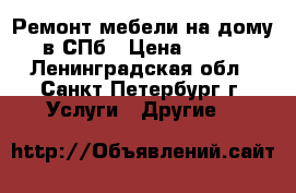 Ремонт мебели на дому в СПб › Цена ­ 800 - Ленинградская обл., Санкт-Петербург г. Услуги » Другие   